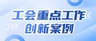 工會重要(yào / yāo)工作,創新案例